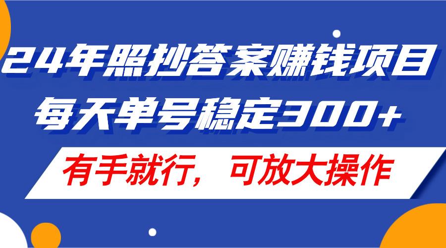 24年照抄答案赚钱项目，每天单号稳定300+，有手就行，可放大操作-天娱网创