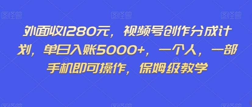 外面收1280元，视频号创作分成计划，单日入账5000+，一个人，一部手机即可操作，保姆级教学【揭秘】-天娱网创