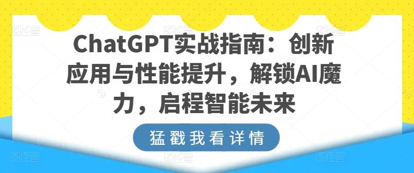ChatGPT实战指南：创新应用与性能提升，解锁AI魔力，启程智能未来-天娱网创
