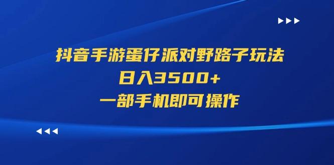抖音手游蛋仔派对野路子玩法，日入3500+，一部手机即可操作-天娱网创