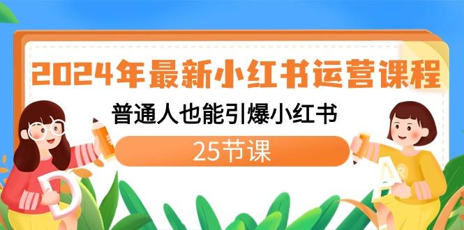2024年最新小红书运营课程：普通人也能引爆小红书(25节课)-天娱网创