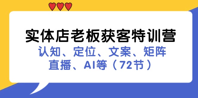 实体店老板获客特训营：认知、定位、文案、矩阵、直播、AI等(72节-天娱网创