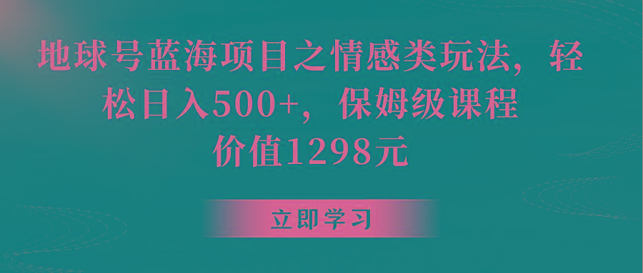 地球号蓝海项目之情感类玩法，轻松日入500+，保姆级教程-天娱网创