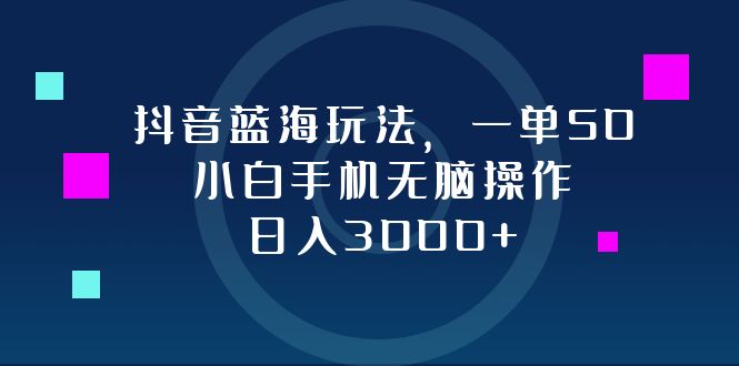 抖音蓝海玩法，一单50，小白手机无脑操作，日入3000+-天娱网创