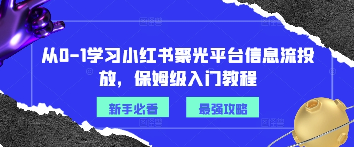 从0-1学习小红书聚光平台信息流投放，保姆级入门教程-天娱网创