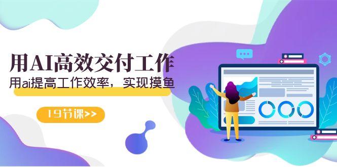天选 打工人-用AI高效交付工作，用ai提高工作效率，实现摸鱼(19节视频课)-天娱网创