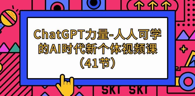(9670期)ChatGPT-力量-人人可学的AI时代新个体视频课(41节)-天娱网创