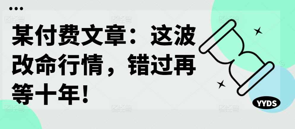 某付费文章：这波改命行情，错过再等十年!-天娱网创