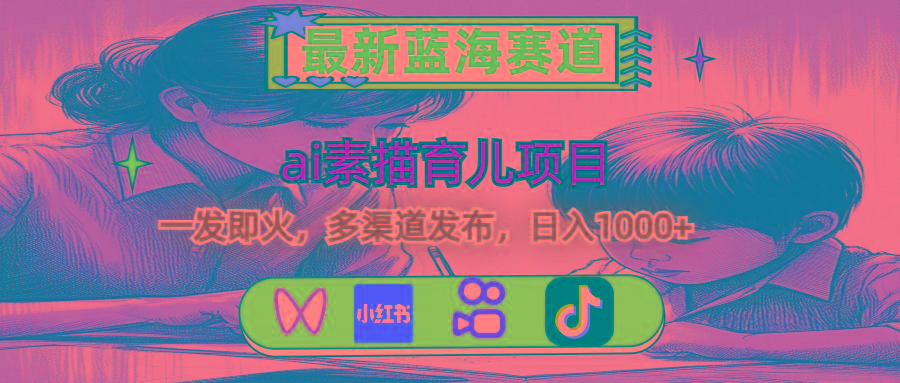 最新蓝海赛道，ai素描育儿项目，一发即火，多渠道发布，日入1000+-天娱网创