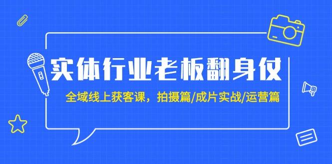 (9332期)实体行业老板翻身仗：全域-线上获客课，拍摄篇/成片实战/运营篇(20节课)-天娱网创