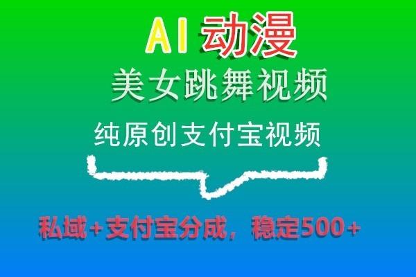 AI动漫美女跳舞视频，纯原创支付宝视频，私域+支付宝分成，稳定500+-天娱网创