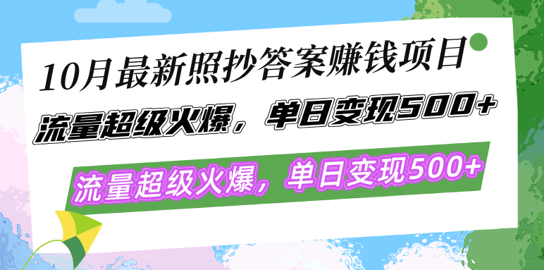 10月最新照抄答案赚钱项目，流量超级火爆，单日变现500+简单照抄 有手就行-天娱网创
