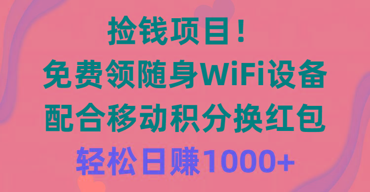 捡钱项目！免费领随身WiFi设备+移动积分换红包，有手就行，轻松日赚1000+-天娱网创
