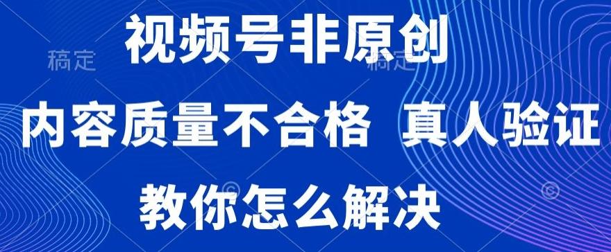 视频号非原创，内容质量不合格，真人验证，违规怎么解决【揭秘】-天娱网创