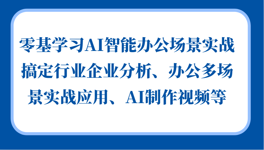 零基学习AI智能办公场景实战，搞定行业企业分析、办公多场景实战应用、AI制作视频等-天娱网创