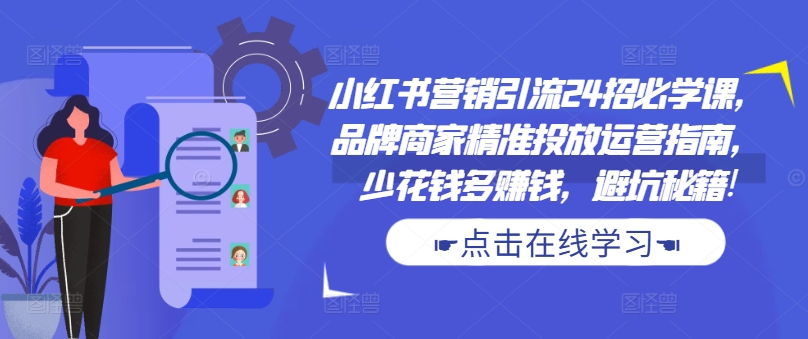 小红书营销引流24招必学课，品牌商家精准投放运营指南，少花钱多赚钱，避坑秘籍!-天娱网创