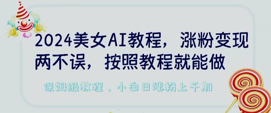 2024美女AI教程，涨粉变现两不误，按照教程制作就能做，平台低概率检测出是AI制作【揭秘】-天娱网创