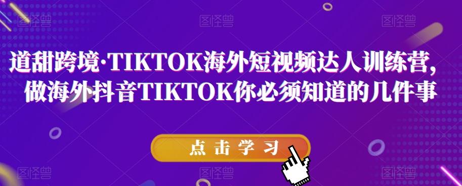 道甜跨境·TIKTOK海外短视频达人训练营，做海外抖音TIKTOK你必须知道的几件事-天娱网创