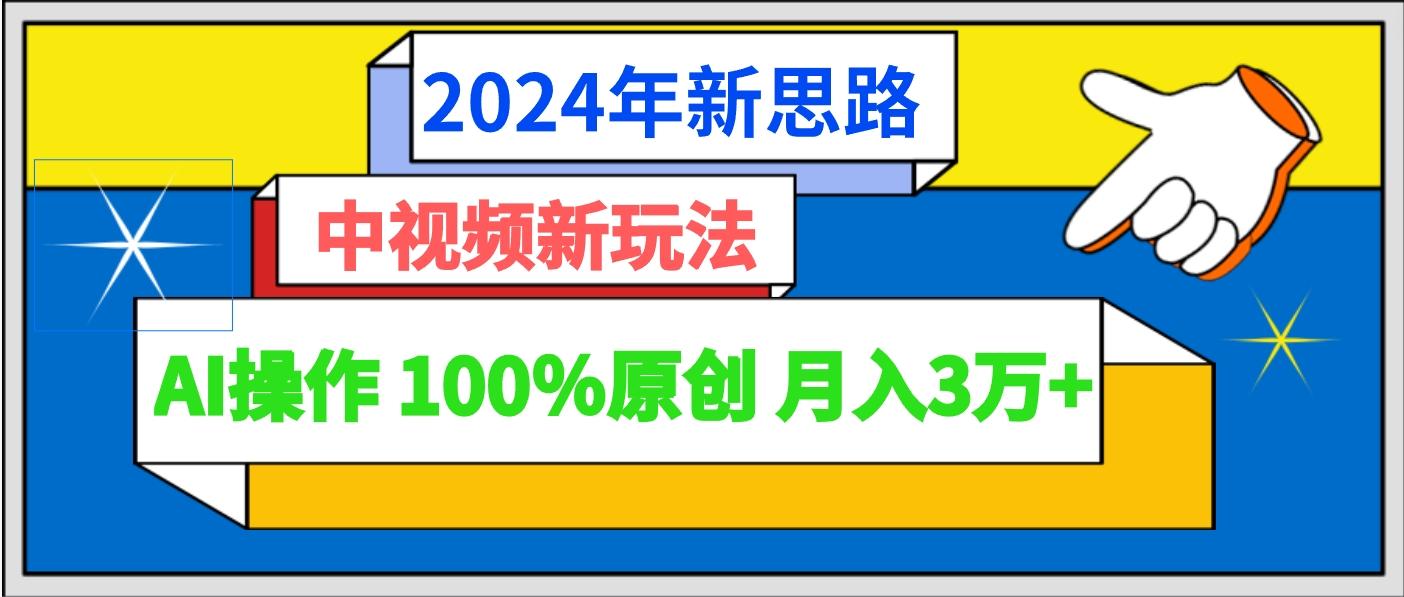 2024年新思路 中视频新玩法AI操作 100%原创月入3万+-天娱网创