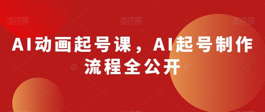 AI动画起号课，AI起号制作流程全公开-天娱网创