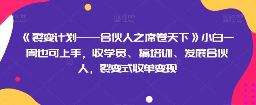《裂变计划——合伙人之席卷天下》小白一周也可上手，收学员、搞培训、发展合伙人，裂变式收单变现-天娱网创