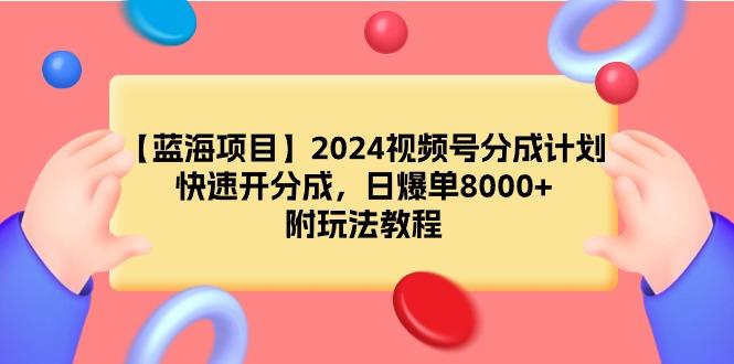 (9308期)【蓝海项目】2024视频号分成计划，快速开分成，日爆单8000+，附玩法教程-天娱网创