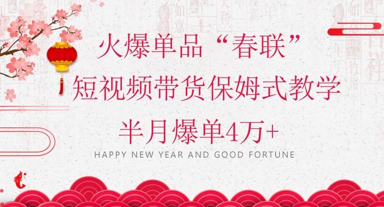 蓝海风口项目，火爆单品“春联”短视频带货保姆式教学，半月爆单4万+【揭秘】-天娱网创