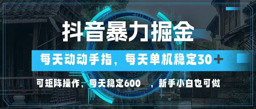 抖音暴力掘金，动动手指就可以，单机30+，可矩阵操作，每天稳定600+，…-天娱网创