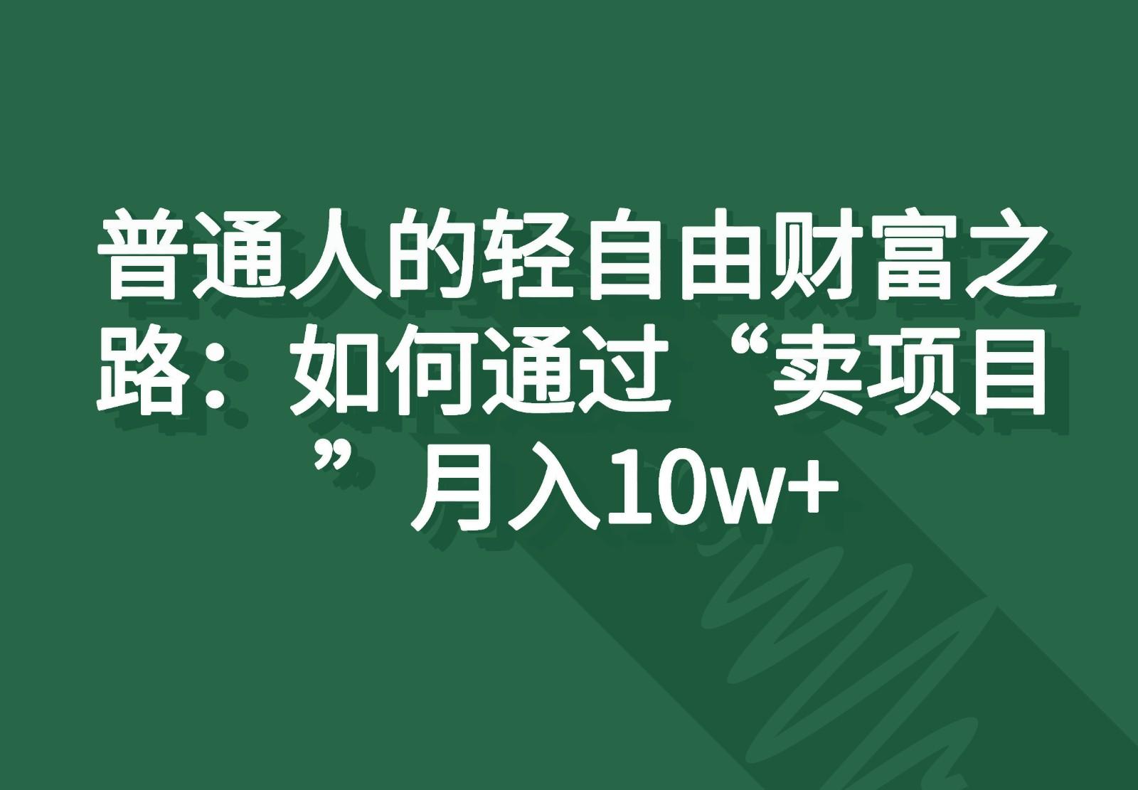 普通人的轻自由财富之路：如何通过“卖项目”月入10w+-天娱网创