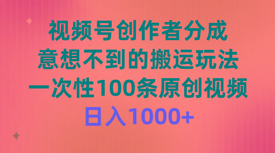 (9737期)视频号创作者分成，意想不到的搬运玩法，一次性100条原创视频，日入1000+-天娱网创