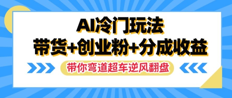 AI冷门玩法，带货+创业粉+分成收益，带你弯道超车，实现逆风翻盘【揭秘】-天娱网创