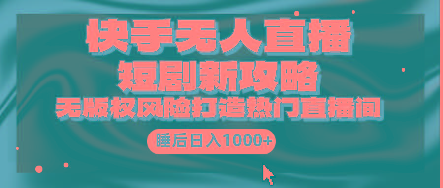 (9918期)快手无人直播短剧新攻略，合规无版权风险，打造热门直播间，睡后日入1000+-天娱网创