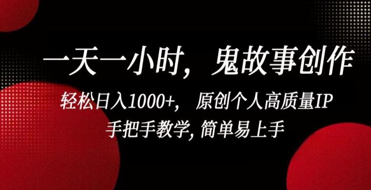 一天一小时，鬼故事创作， 轻松日入1000+， 原创个人高质量IP，手把手教学, 简单易上手【揭秘】-天娱网创