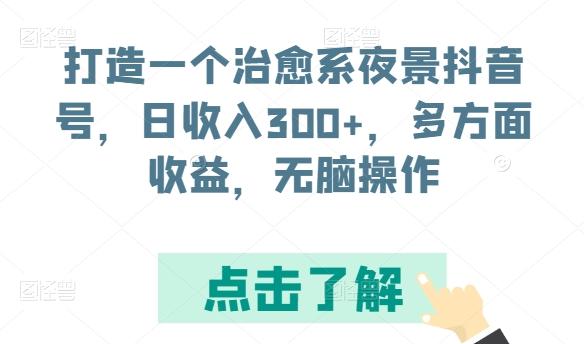 打造一个治愈系夜景抖音号，日收入300+，多方面收益，无脑操作【揭秘】-天娱网创