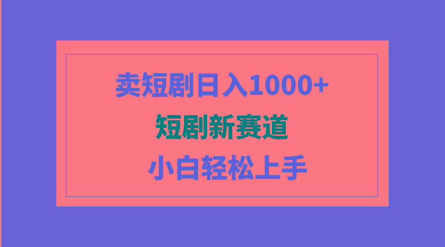 (9467期)短剧新赛道：卖短剧日入1000+，小白轻松上手，可批量-天娱网创