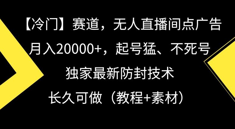 冷门赛道，无人直播间点广告，月入20000+，起号猛、不死号，独家最新防封技术【揭秘】-天娱网创