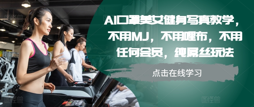 AI口罩美女健身写真教学，不用MJ，不用哩布，不用任何会员，纯屌丝玩法-天娱网创