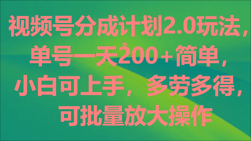 视频号分成计划2.0玩法，单号一天200+简单，小白可上手，多劳多得，可批量放大操作-天娱网创