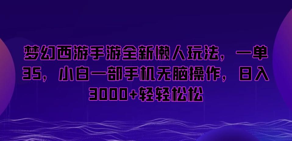 梦幻西游手游全新懒人玩法，一单35，小白一部手机无脑操作，日入3000+轻轻松松【揭秘】-天娱网创