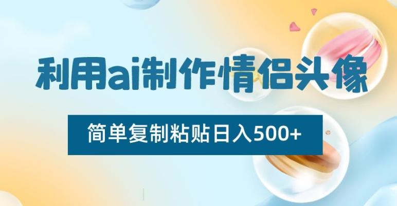 利用ai制作情侣头像，简单复制粘贴日入500+【揭秘】-天娱网创