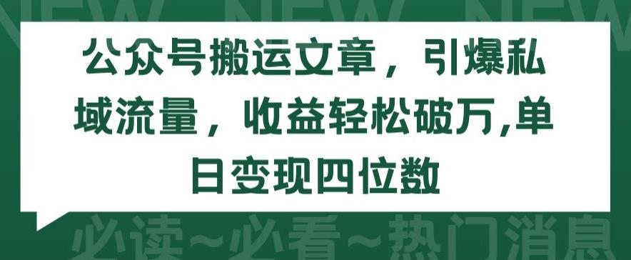 公众号搬运文章，引爆私域流量，收益轻松破万，单日变现四位数【揭秘】-天娱网创
