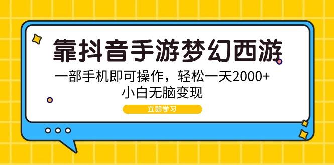 (9452期)靠抖音手游梦幻西游，一部手机即可操作，轻松一天2000+，小白无脑变现-天娱网创