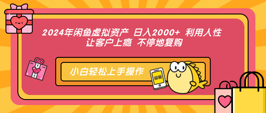 2024年闲鱼虚拟资产 日入2000+ 利用人性 让客户上瘾 不停地复购-天娱网创