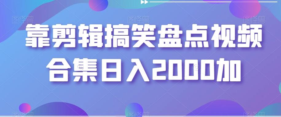 靠剪辑搞笑盘点视频合集日入2000加【揭秘】-天娱网创