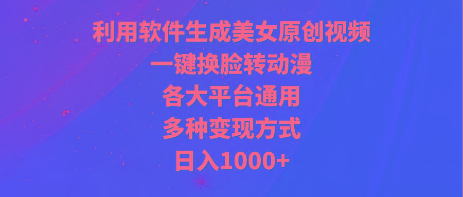 (9482期)利用软件生成美女原创视频，一键换脸转动漫，各大平台通用，多种变现方式-天娱网创