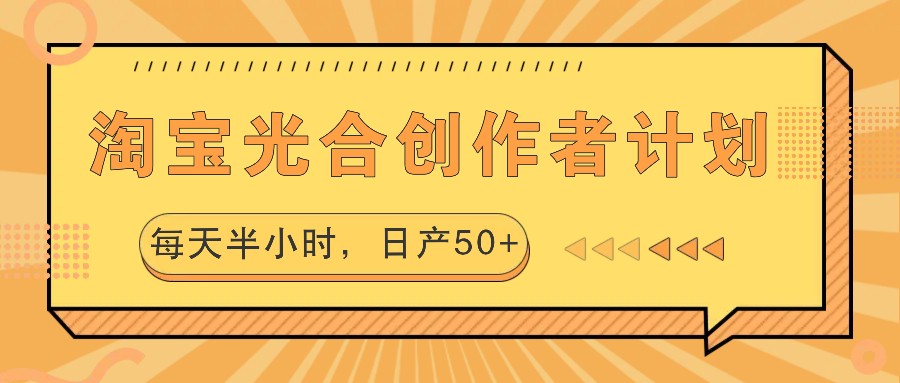 淘宝光合创作者计划，每天半小时，日产50+-天娱网创