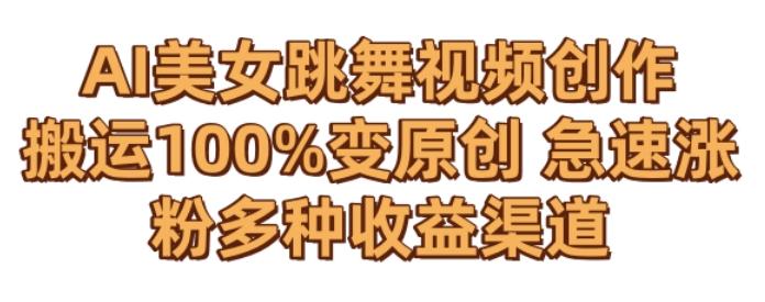 AI美女跳舞视频0成本创作，骚操作搬运，100%变原创，急速涨粉，多种收益渠道【揭秘】-天娱网创