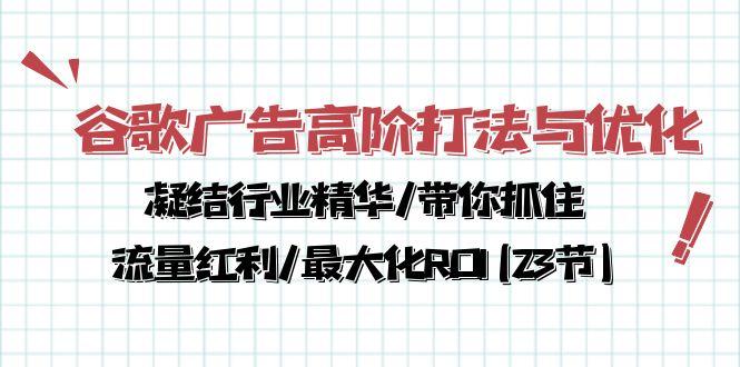 谷歌广告高阶打法与优化，凝结行业精华/带你抓住流量红利/最大化ROI(23节-天娱网创