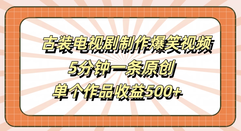 古装电视剧制作爆笑视频，5分钟一条原创，单个作品收益500+【揭秘】-天娱网创