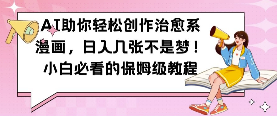 AI助你轻松创作治愈系漫画，日入几张不是梦，小白必看的保姆级教程【揭秘】-天娱网创